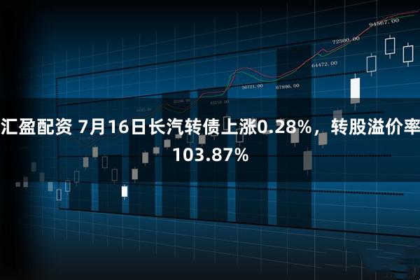 汇盈配资 7月16日长汽转债上涨0.28%，转股溢价率103.87%