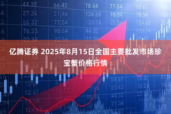 亿腾证券 2025年8月15日全国主要批发市场珍宝蟹价格行情