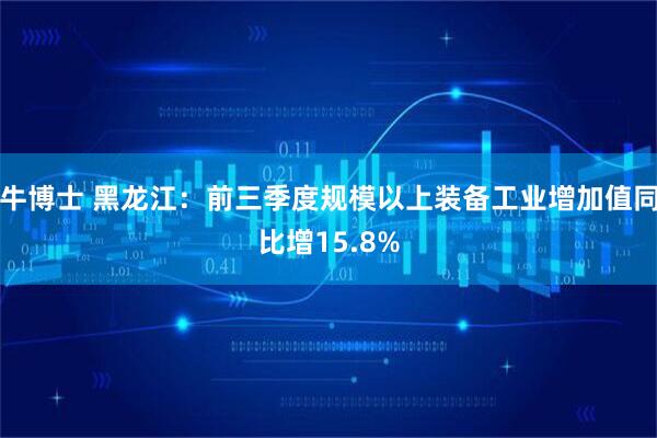 牛博士 黑龙江：前三季度规模以上装备工业增加值同比增15.8%